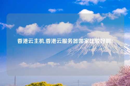 香港云主机,香港云服务器哪家比较好啊?