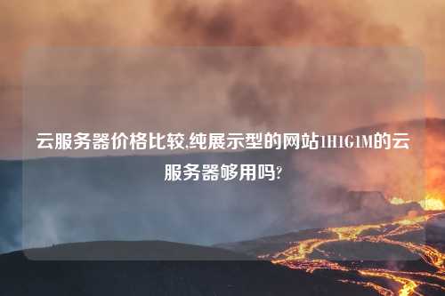云服务器价格比较,纯展示型的网站1H1G1M的云服务器够用吗?