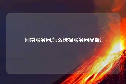 河南服务器,怎么选择服务器配置?