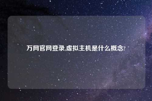万网官网登录,虚拟主机是什么概念?