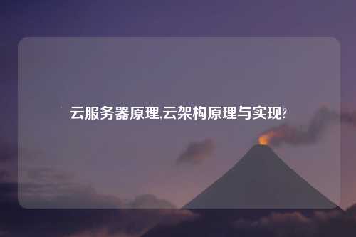 云服务器原理,云架构原理与实现?