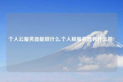 个人云服务器能做什么,个人租服务器有什么用?