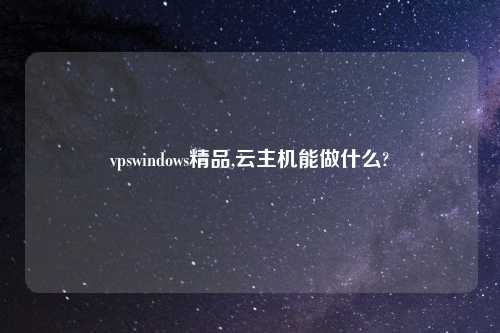 vpswindows精品,云主机能做什么?