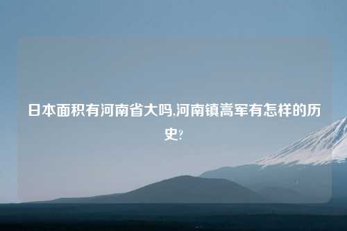 日本面积有河南省大吗,河南镇嵩军有怎样的历史?