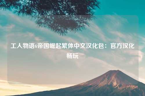 工人物语6帝国崛起繁体中文汉化包：官方汉化畅玩