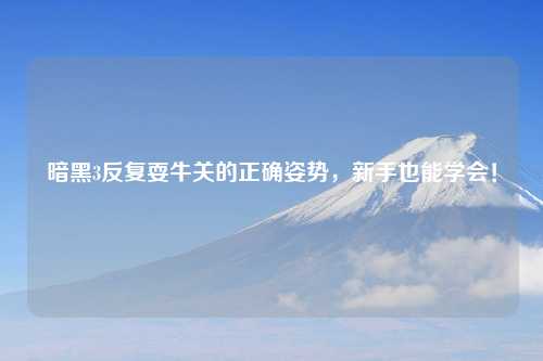 暗黑3反复耍牛关的正确姿势，新手也能学会！