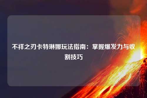 不祥之刃卡特琳娜玩法指南：掌握爆发力与收割技巧