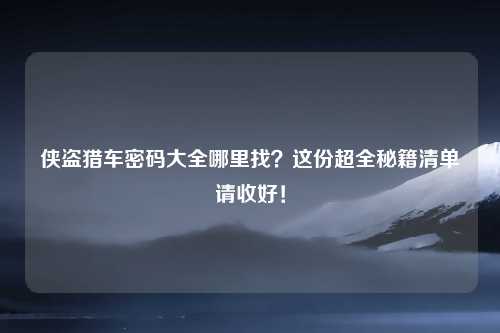 侠盗猎车密码大全哪里找？这份超全秘籍清单请收好！
