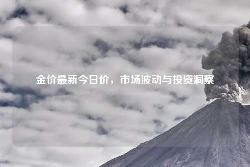 金价最新今日价，市场波动与投资洞察