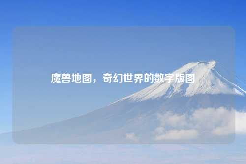 魔兽地图，奇幻世界的数字版图