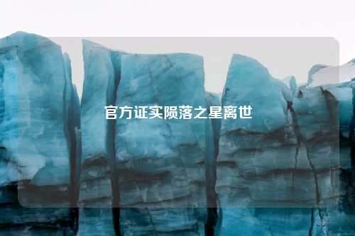 官方证实陨落之星离世