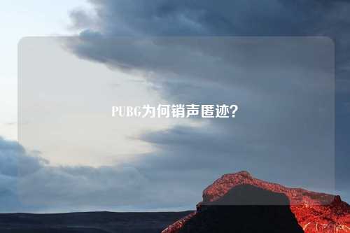 PUBG为何销声匿迹？