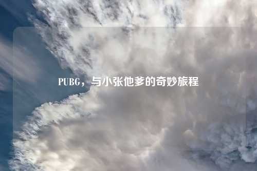 PUBG，与小张他爹的奇妙旅程