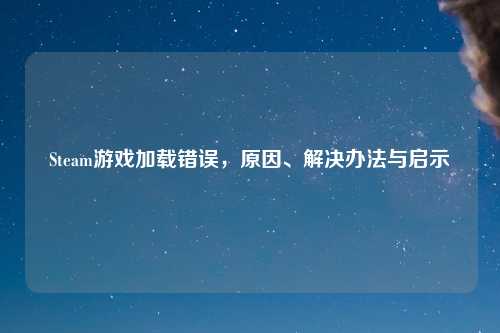 Steam游戏加载错误，原因、解决办法与启示