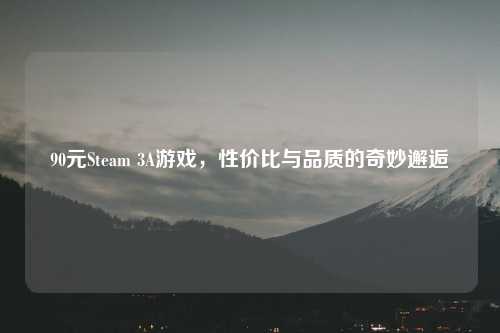 90元Steam 3A游戏，性价比与品质的奇妙邂逅