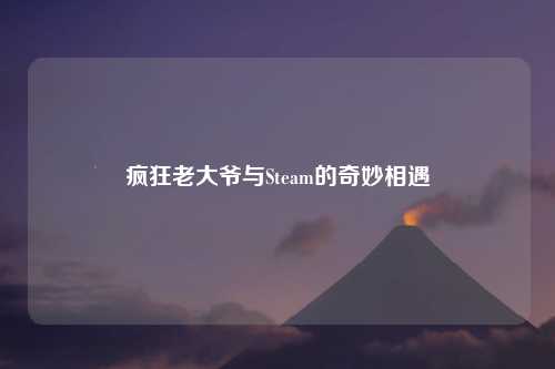 疯狂老大爷与Steam的奇妙相遇