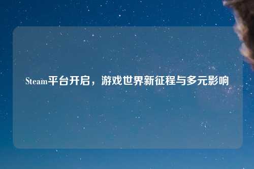 Steam平台开启，游戏世界新征程与多元影响