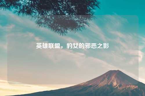 英雄联盟，豹女的邪恶之影