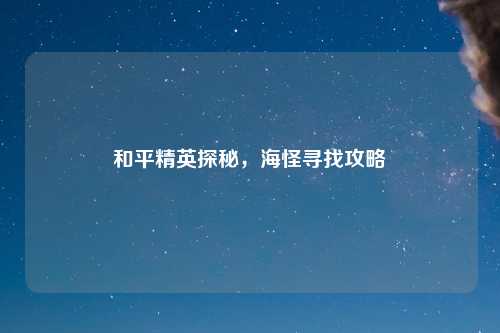和平精英探秘，海怪寻找攻略