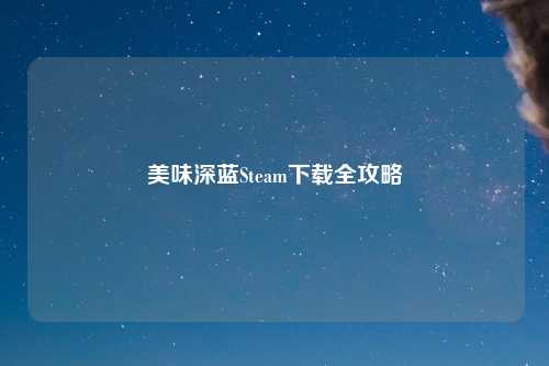 美味深蓝Steam下载全攻略