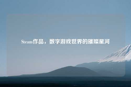 Steam作品，数字游戏世界的璀璨星河