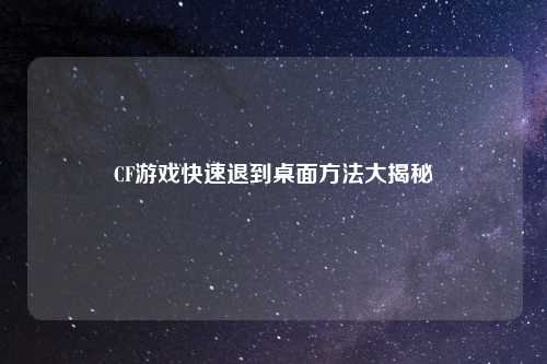 CF游戏快速退到桌面方法大揭秘