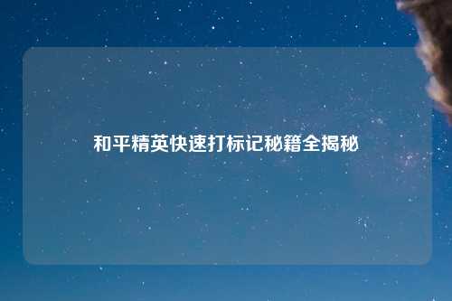 和平精英快速打标记秘籍全揭秘
