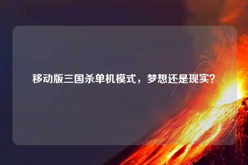 移动版三国杀单机模式，梦想还是现实？