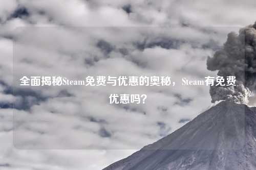 全面揭秘Steam免费与优惠的奥秘，Steam有免费优惠吗？