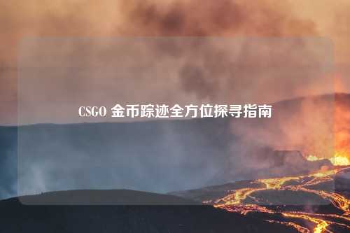 CSGO 金币踪迹全方位探寻指南