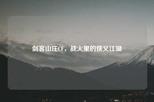 剑客山庄CF，战火里的侠义江湖