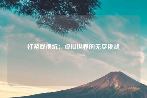 打游戏很坑：虚拟世界的无尽挑战