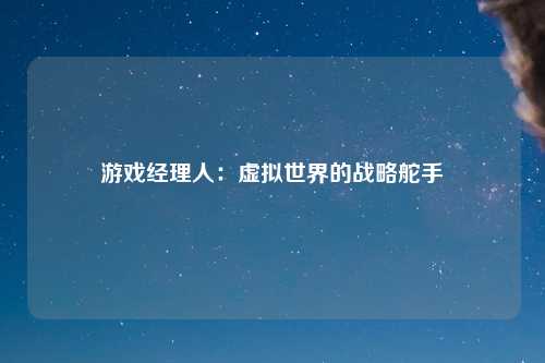 游戏经理人：虚拟世界的战略舵手