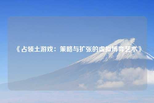 《占领土游戏：策略与扩张的虚拟博弈艺术》