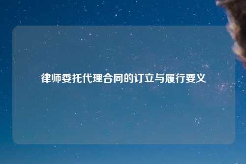 律师委托代理合同的订立与履行要义