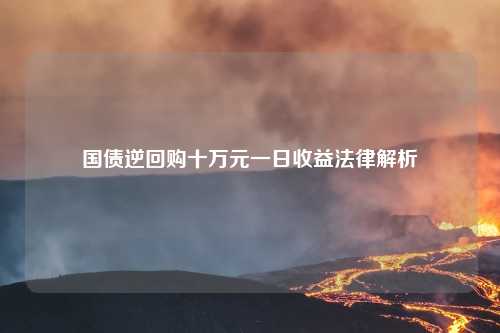 国债逆回购十万元一日收益法律解析