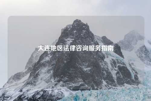 大连地区法律咨询服务指南