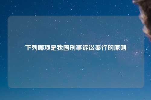 下列哪项是我国刑事诉讼奉行的原则