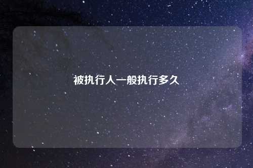 被执行人一般执行多久