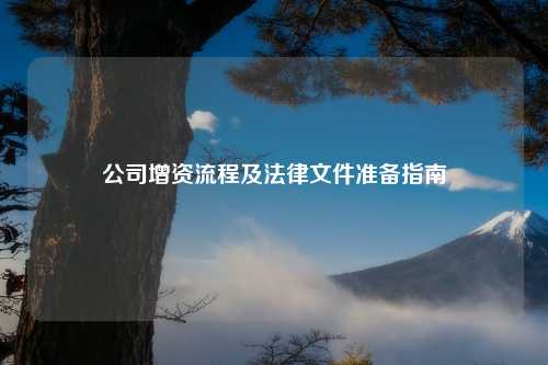 公司增资流程及法律文件准备指南