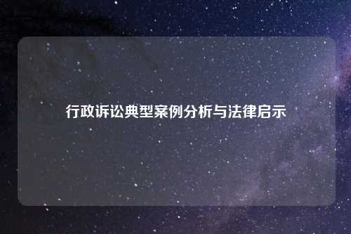 行政诉讼典型案例分析与法律启示