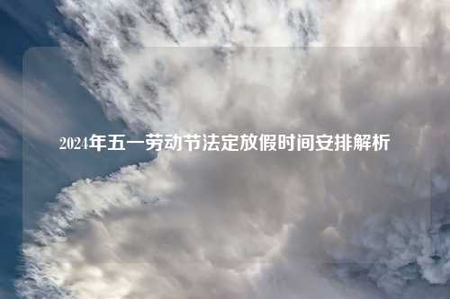 2024年五一劳动节法定放假时间安排解析