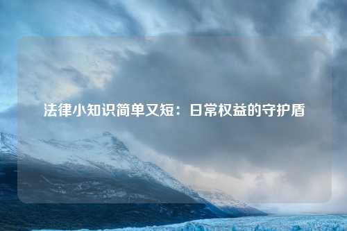 法律小知识简单又短：日常权益的守护盾