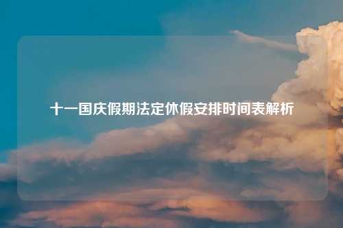 十一国庆假期法定休假安排时间表解析